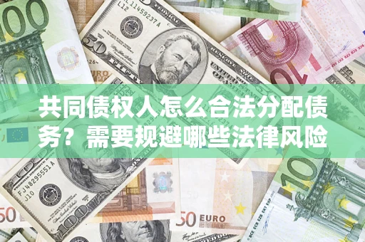 济南共同债权人怎么合法分配债务？需要规避哪些法律风险？