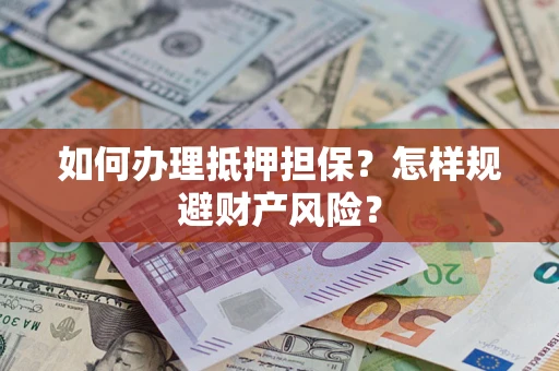 济南如何办理抵押担保？怎样规避财产风险？