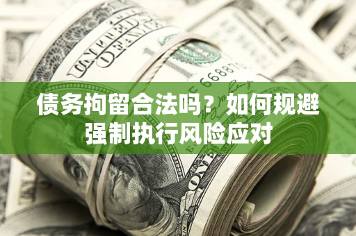 济南债务拘留合法吗？如何规避强制执行风险应对
