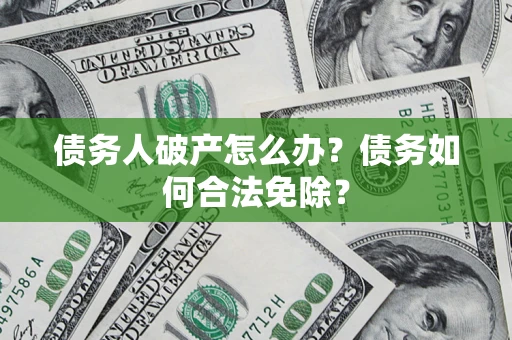 济南债务人破产怎么办？债务如何合法免除？