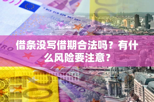 济南借条没写借期合法吗？有什么风险要注意？