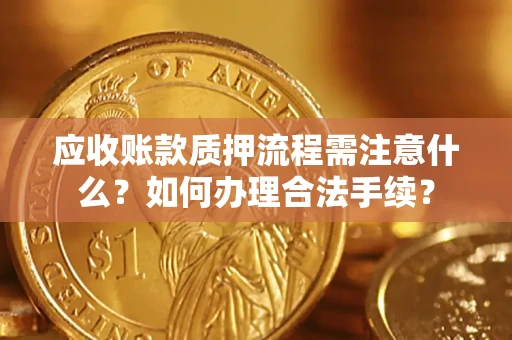 济南应收账款质押流程需注意什么？如何办理合法手续？