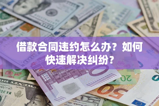 济南借款合同违约怎么办？如何快速解决纠纷？