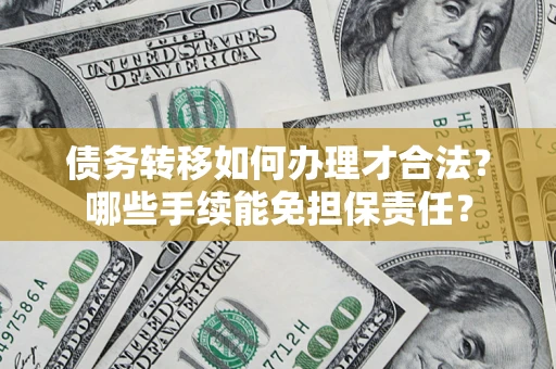 济南债务转移如何办理才合法？哪些手续能免担保责任？