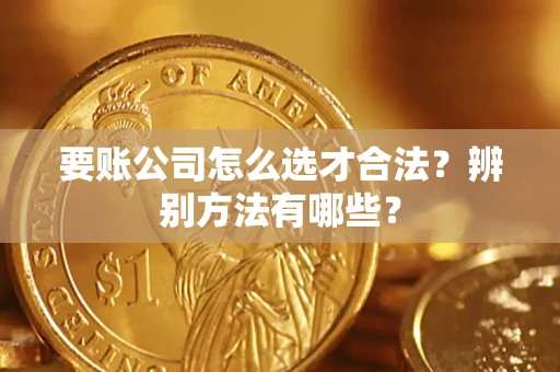 济南要账公司怎么选才合法？辨别方法有哪些？