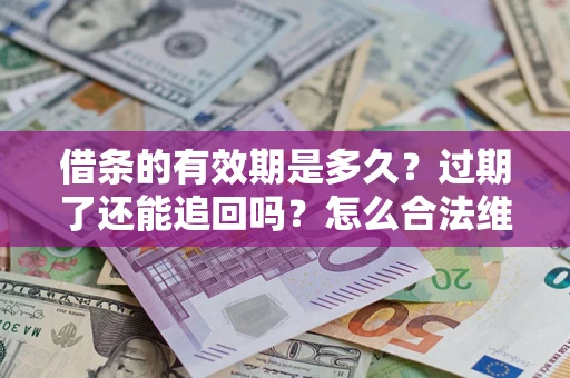 济南借条的有效期是多久？过期了还能追回吗？怎么合法维权？