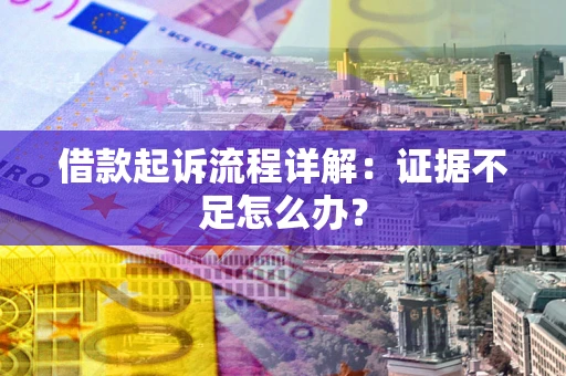 济南借款起诉流程详解：证据不足怎么办？