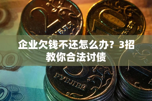 济南企业欠钱不还怎么办？3招教你合法讨债