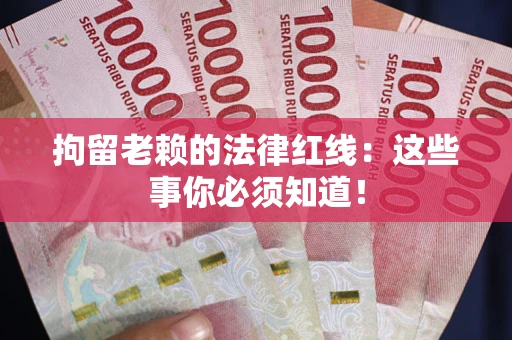 济南拘留老赖的法律红线：这些事你必须知道！