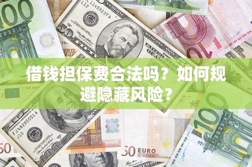 济南借钱担保费合法吗？如何规避隐藏风险？