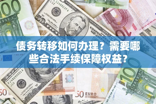 济南债务转移如何办理？需要哪些合法手续保障权益？