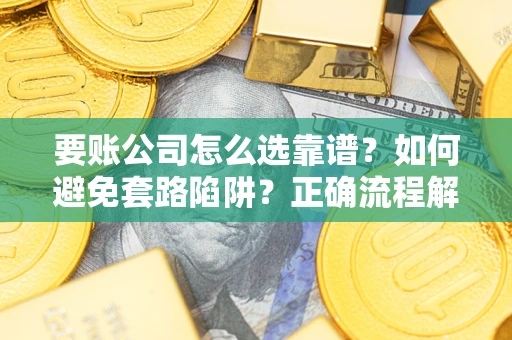 济南要账公司怎么选靠谱？如何避免套路陷阱？正确流程解析