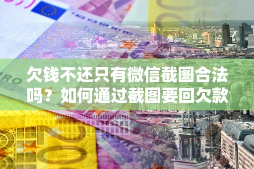 济南欠钱不还只有微信截图合法吗？如何通过截图要回欠款？