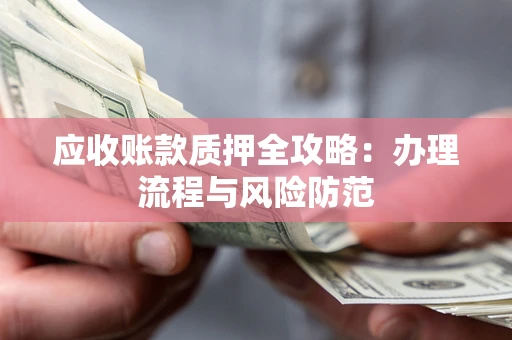 济南应收账款质押全攻略：办理流程与风险防范
