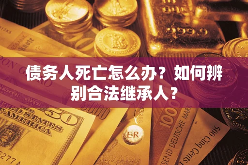 济南债务人死亡怎么办？如何辨别合法继承人？