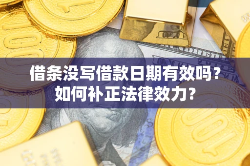 济南借条没写借款日期有效吗？如何补正法律效力？