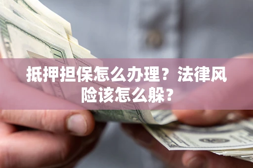 济南抵押担保怎么办理？法律风险该怎么躲？