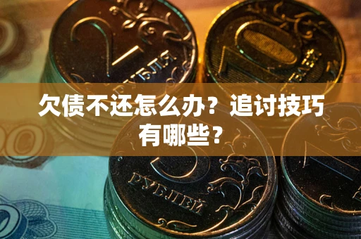 济南欠债不还怎么办？追讨技巧有哪些？