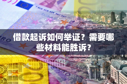 济南借款起诉如何举证？需要哪些材料能胜诉？