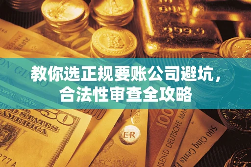济南教你选正规要账公司避坑，合法性审查全攻略