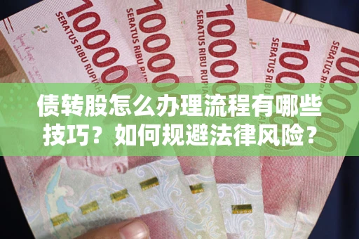 济南债转股怎么办理流程有哪些技巧？如何规避法律风险？