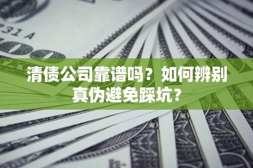 济南清债公司靠谱吗？如何辨别真伪避免踩坑？