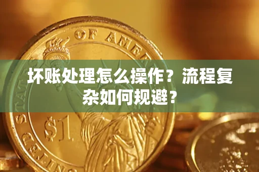 济南坏账处理怎么操作？流程复杂如何规避？