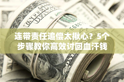 济南连带责任追偿太揪心？5个步骤教你高效讨回血汗钱