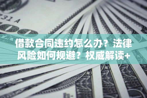 济南借款合同违约怎么办?法律风险如何规避?权威解读+实用指南 济南借款合同违约怎么办?法律风险如何规避?权威解读+实用指南
