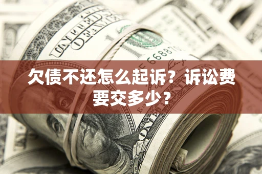 济南欠债不还怎么起诉？诉讼费要交多少？