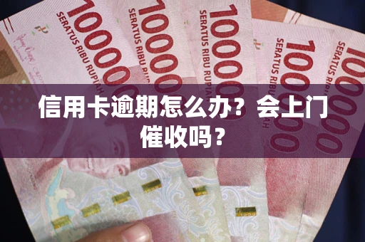济南信用卡逾期怎么办？会上门催收吗？