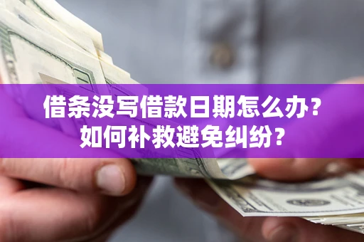 济南借条没写借款日期怎么办？如何补救避免纠纷？