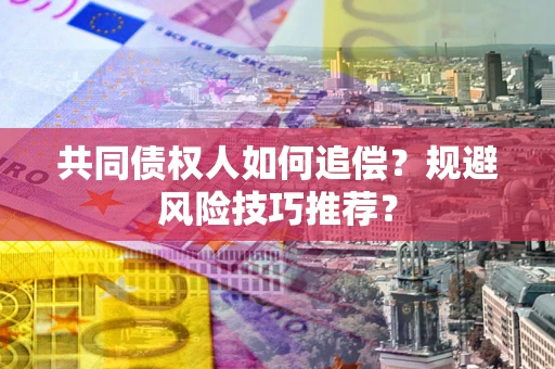 济南共同债权人如何追偿？规避风险技巧推荐？