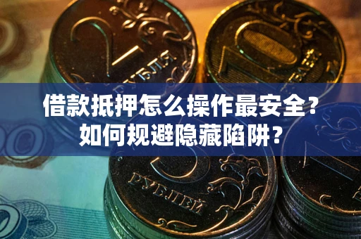 济南借款抵押怎么操作最安全？如何规避隐藏陷阱？