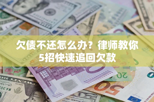 济南欠债不还怎么办？律师教你5招快速追回欠款