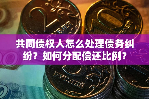 济南共同债权人怎么处理债务纠纷？如何分配偿还比例？