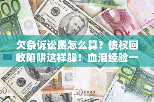 济南欠条诉讼费怎么算？债权回收陷阱这样躲！血泪经验一次讲透