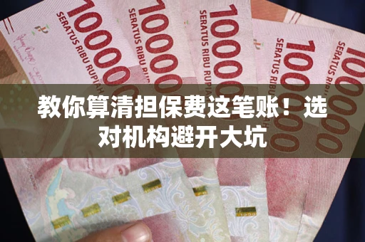 济南教你算清担保费这笔账！选对机构避开大坑