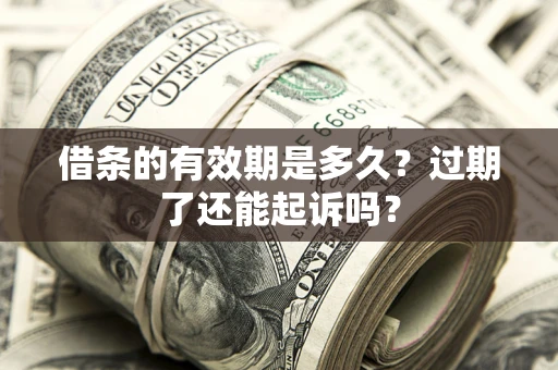济南借条的有效期是多久？过期了还能起诉吗？