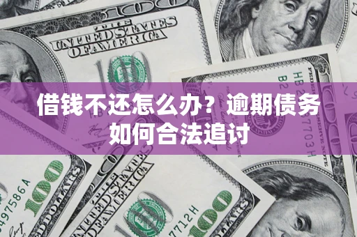 济南借钱不还怎么办？逾期债务如何合法追讨