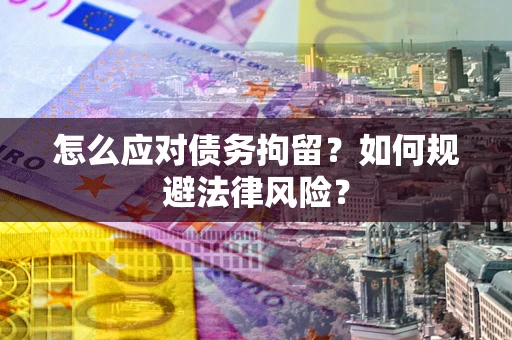 济南怎么应对债务拘留？如何规避法律风险？