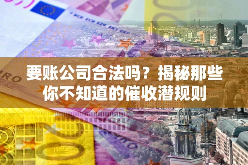 济南要账公司合法吗？揭秘那些你不知道的催收潜规则