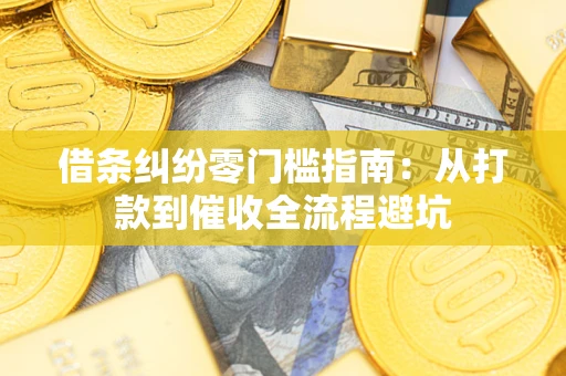 济南借条纠纷零门槛指南：从打款到催收全流程避坑