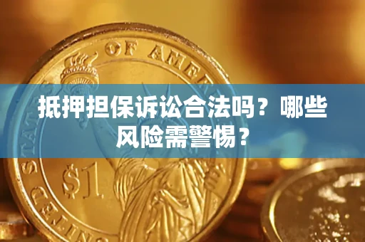 济南抵押担保诉讼合法吗？哪些风险需警惕？