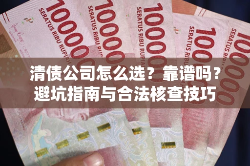 济南清债公司怎么选？靠谱吗？避坑指南与合法核查技巧