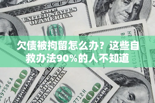 济南欠债被拘留怎么办？这些自救办法90%的人不知道