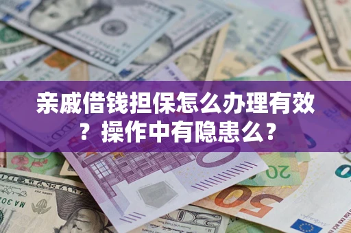 济南亲戚借钱担保怎么办理有效？操作中有隐患么？