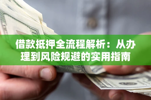 济南借款抵押全流程解析：从办理到风险规避的实用指南