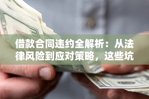 济南借款合同违约全解析：从法律风险到应对策略，这些坑别再踩！
