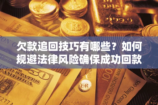 济南欠款追回技巧有哪些？如何规避法律风险确保成功回款？